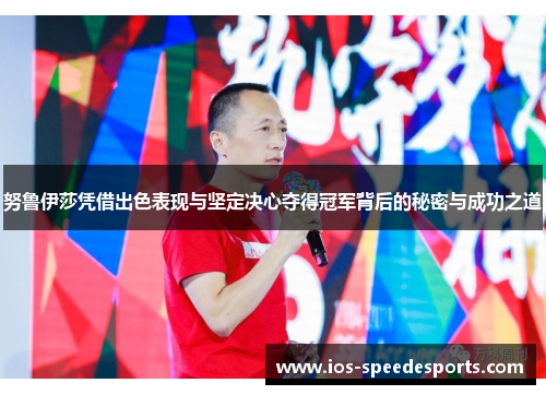 努鲁伊莎凭借出色表现与坚定决心夺得冠军背后的秘密与成功之道