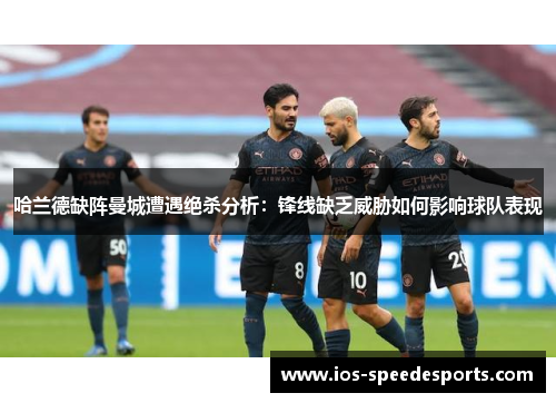 哈兰德缺阵曼城遭遇绝杀分析:锋线缺乏威胁如何影响球队表现 哈兰德缺阵曼城遭遇绝杀分析:锋线缺乏威胁如何影响球队表现