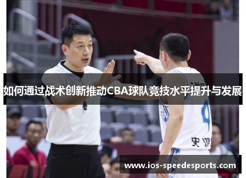 如何通过战术创新推动CBA球队竞技水平提升与发展 如何通过战术创新推动CBA球队竞技水平提升与发展