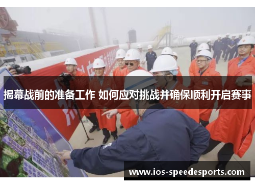 揭幕战前的准备工作 如何应对挑战并确保顺利开启赛事