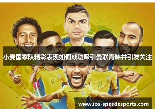 小麦国家队精彩表现如何成功吸引曼联青睐并引发关注 小麦国家队精彩表现如何成功吸引曼联青睐并引发关注