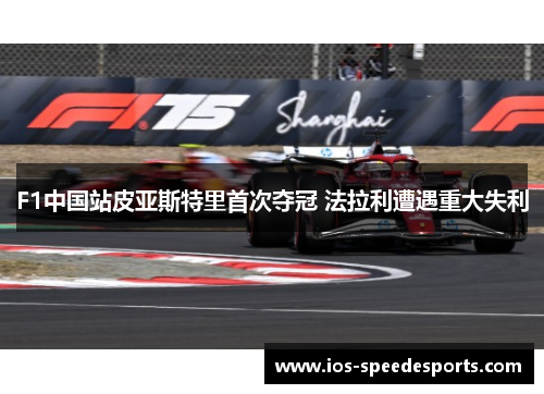F1中国站皮亚斯特里首次夺冠 法拉利遭遇重大失利 F1中国站皮亚斯特里首次夺冠 法拉利遭遇重大失利
