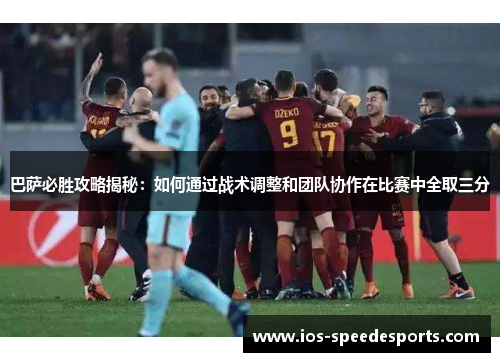 巴萨必胜攻略揭秘:如何通过战术调整和团队协作在比赛中全取三分 巴萨必胜攻略揭秘:如何通过战术调整和团队协作在比赛中全取三分