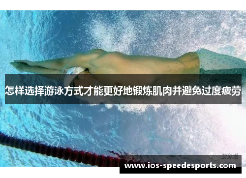 怎样选择游泳方式才能更好地锻炼肌肉并避免过度疲劳 怎样选择游泳方式才能更好地锻炼肌肉并避免过度疲劳