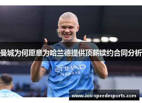 曼城为何愿意为哈兰德提供顶薪续约合同分析 曼城为何愿意为哈兰德提供顶薪续约合同分析