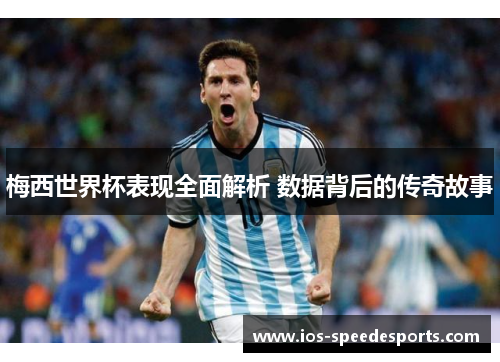 梅西世界杯表现全面解析 数据背后的传奇故事 梅西世界杯表现全面解析 数据背后的传奇故事