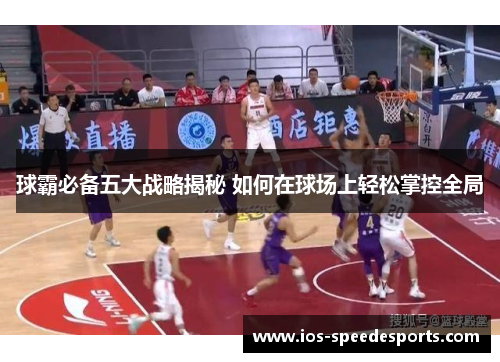 球霸必备五大战略揭秘 如何在球场上轻松掌控全局 球霸必备五大战略揭秘 如何在球场上轻松掌控全局