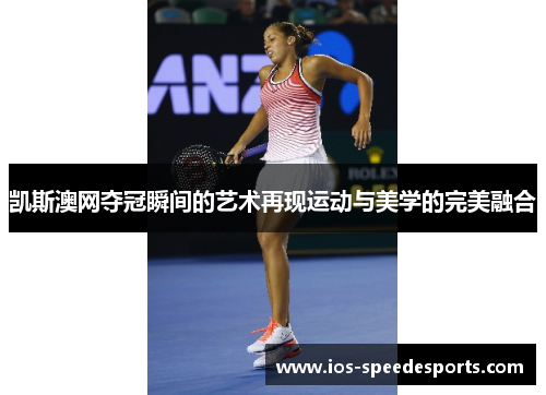 凯斯澳网夺冠瞬间的艺术再现运动与美学的完美融合 凯斯澳网夺冠瞬间的艺术再现运动与美学的完美融合