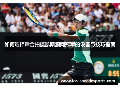 如何选择适合拍摄凯斯澳网冠军的设备与技巧指南 如何选择适合拍摄凯斯澳网冠军的设备与技巧指南