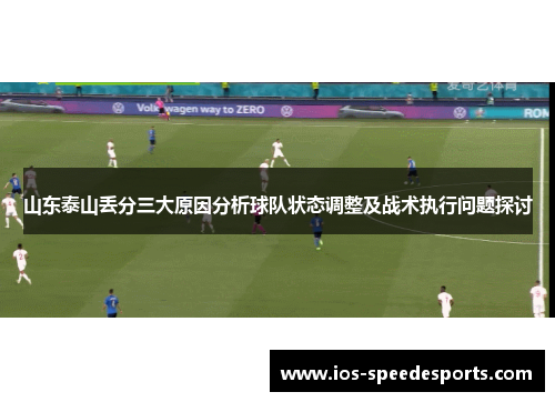山东泰山丢分三大原因分析球队状态调整及战术执行问题探讨 山东泰山丢分三大原因分析球队状态调整及战术执行问题探讨