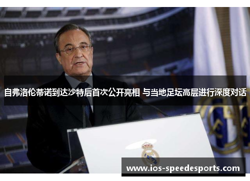 自弗洛伦蒂诺到达沙特后首次公开亮相 与当地足坛高层进行深度对话 自弗洛伦蒂诺到达沙特后首次公开亮相 与当地足坛高层进行深度对话