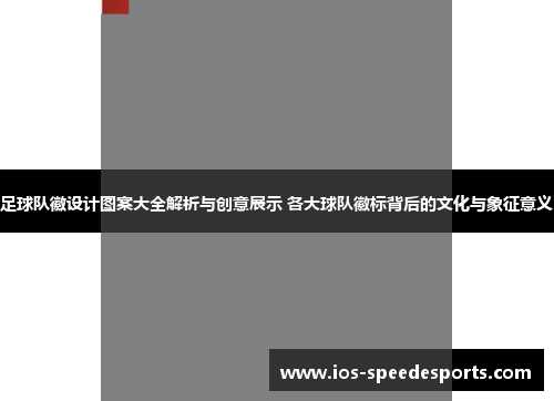 足球队徽设计图案大全解析与创意展示 各大球队徽标背后的文化与象征意义 足球队徽设计图案大全解析与创意展示 各大球队徽标背后的文化与象征意义