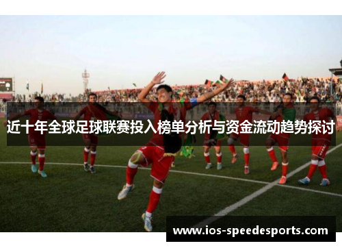 近十年全球足球联赛投入榜单分析与资金流动趋势探讨