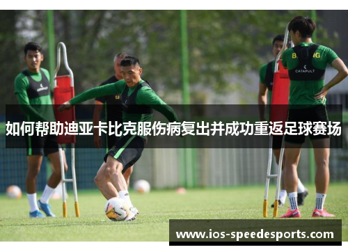 如何帮助迪亚卡比克服伤病复出并成功重返足球赛场