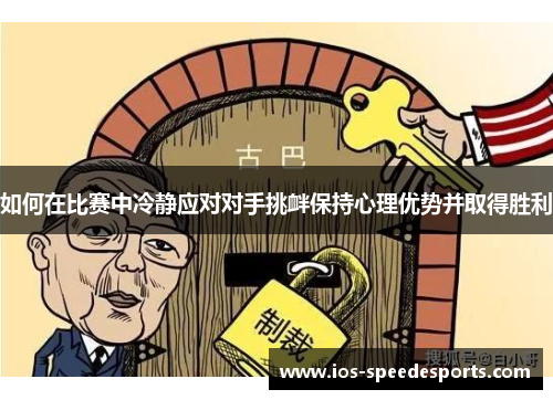 如何在比赛中冷静应对对手挑衅保持心理优势并取得胜利 如何在比赛中冷静应对对手挑衅保持心理优势并取得胜利