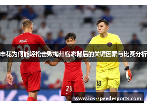 申花为何能轻松击败梅州客家背后的关键因素与比赛分析
