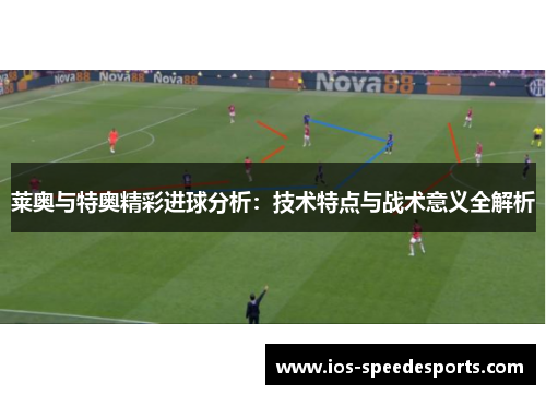莱奥与特奥精彩进球分析:技术特点与战术意义全解析 莱奥与特奥精彩进球分析:技术特点与战术意义全解析