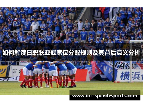 如何解读日职联亚冠席位分配规则及其背后意义分析 如何解读日职联亚冠席位分配规则及其背后意义分析