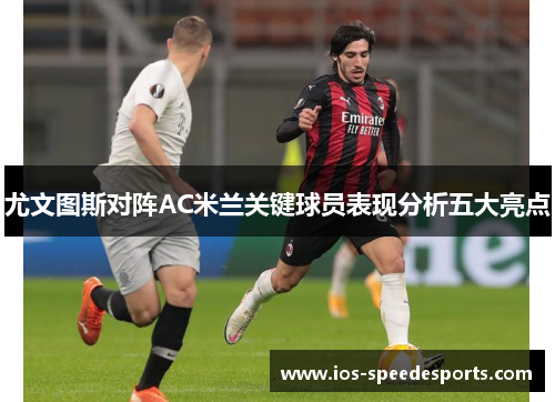 尤文图斯对阵AC米兰关键球员表现分析五大亮点 尤文图斯对阵AC米兰关键球员表现分析五大亮点