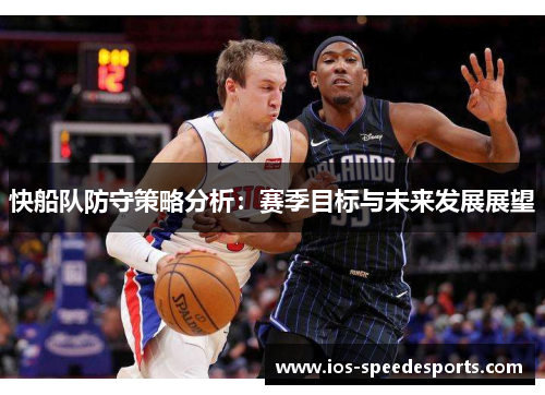 快船队防守策略分析:赛季目标与未来发展展望 快船队防守策略分析:赛季目标与未来发展展望
