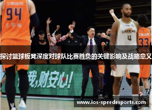 探讨篮球板凳深度对球队比赛胜负的关键影响及战略意义 探讨篮球板凳深度对球队比赛胜负的关键影响及战略意义