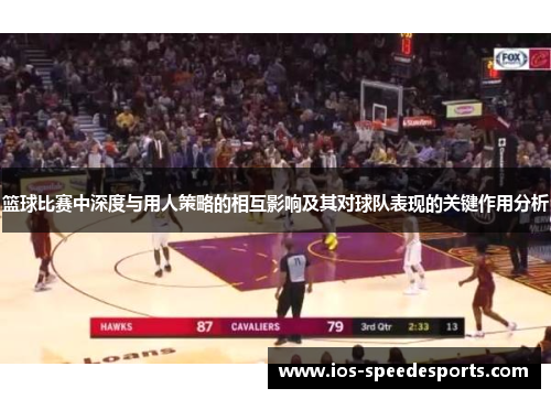 篮球比赛中深度与用人策略的相互影响及其对球队表现的关键作用分析 篮球比赛中深度与用人策略的相互影响及其对球队表现的关键作用分析