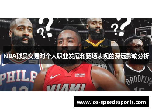 NBA球员交易对个人职业发展和赛场表现的深远影响分析 NBA球员交易对个人职业发展和赛场表现的深远影响分析