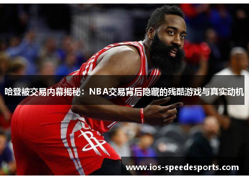 哈登被交易内幕揭秘:NBA交易背后隐藏的残酷游戏与真实动机 哈登被交易内幕揭秘:NBA交易背后隐藏的残酷游戏与真实动机