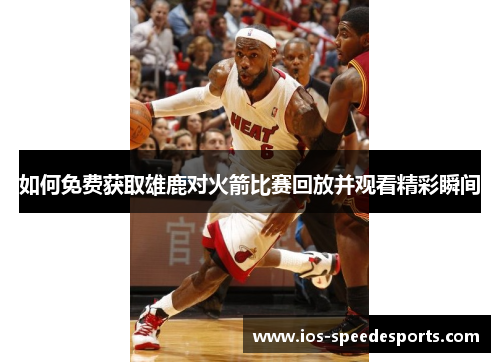 如何免费获取雄鹿对火箭比赛回放并观看精彩瞬间 如何免费获取雄鹿对火箭比赛回放并观看精彩瞬间