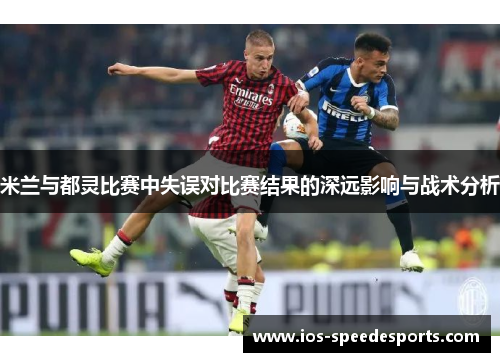 米兰与都灵比赛中失误对比赛结果的深远影响与战术分析 米兰与都灵比赛中失误对比赛结果的深远影响与战术分析
