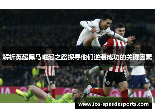解析英超黑马崛起之路探寻他们逆袭成功的关键因素 解析英超黑马崛起之路探寻他们逆袭成功的关键因素