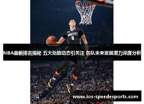 NBA最新排名揭秘 五大劲旅动态引关注 各队未来发展潜力深度分析 NBA最新排名揭秘 五大劲旅动态引关注 各队未来发展潜力深度分析