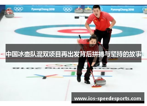 中国冰壶队混双项目再出发背后拼搏与坚持的故事 中国冰壶队混双项目再出发背后拼搏与坚持的故事