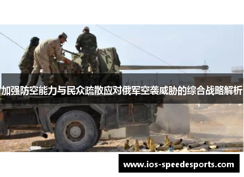 加强防空能力与民众疏散应对俄军空袭威胁的综合战略解析 加强防空能力与民众疏散应对俄军空袭威胁的综合战略解析