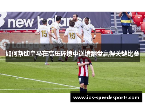 如何帮助皇马在高压环境中逆境翻盘赢得关键比赛 如何帮助皇马在高压环境中逆境翻盘赢得关键比赛