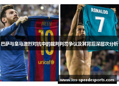 巴萨与皇马激烈对抗中的裁判判罚争议及其背后深层次分析 巴萨与皇马激烈对抗中的裁判判罚争议及其背后深层次分析