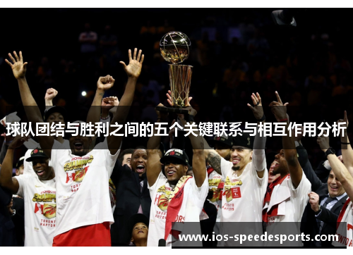 球队团结与胜利之间的五个关键联系与相互作用分析 球队团结与胜利之间的五个关键联系与相互作用分析