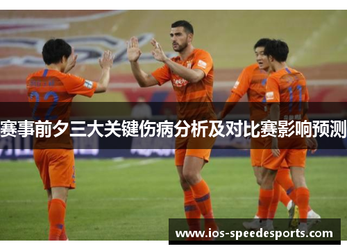 赛事前夕三大关键伤病分析及对比赛影响预测 赛事前夕三大关键伤病分析及对比赛影响预测
