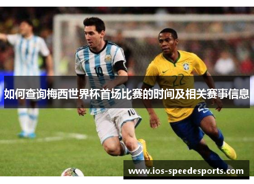 如何查询梅西世界杯首场比赛的时间及相关赛事信息 如何查询梅西世界杯首场比赛的时间及相关赛事信息