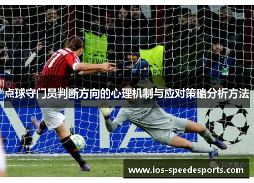点球守门员判断方向的心理机制与应对策略分析方法 点球守门员判断方向的心理机制与应对策略分析方法