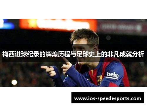 梅西进球纪录的辉煌历程与足球史上的非凡成就分析 梅西进球纪录的辉煌历程与足球史上的非凡成就分析