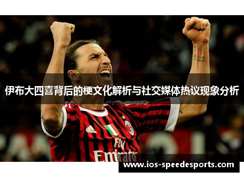 伊布大四喜背后的梗文化解析与社交媒体热议现象分析 伊布大四喜背后的梗文化解析与社交媒体热议现象分析
