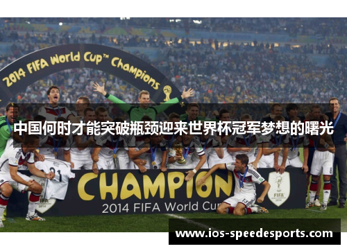 中国何时才能突破瓶颈迎来世界杯冠军梦想的曙光 中国何时才能突破瓶颈迎来世界杯冠军梦想的曙光