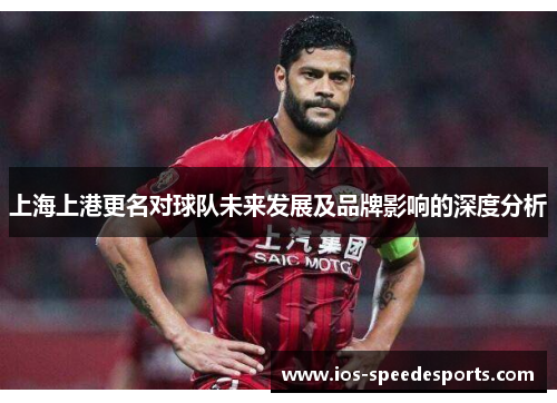 上海上港更名对球队未来发展及品牌影响的深度分析 上海上港更名对球队未来发展及品牌影响的深度分析