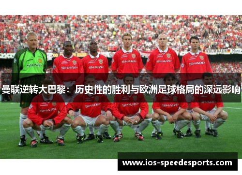 曼联逆转大巴黎:历史性的胜利与欧洲足球格局的深远影响 曼联逆转大巴黎:历史性的胜利与欧洲足球格局的深远影响