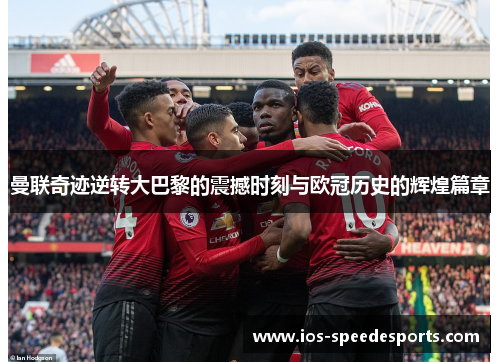 曼联奇迹逆转大巴黎的震撼时刻与欧冠历史的辉煌篇章 曼联奇迹逆转大巴黎的震撼时刻与欧冠历史的辉煌篇章