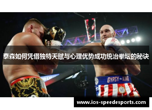 泰森如何凭借独特天赋与心理优势成功统治拳坛的秘诀