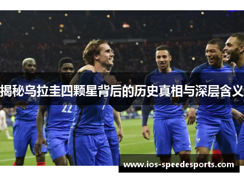 揭秘乌拉圭四颗星背后的历史真相与深层含义