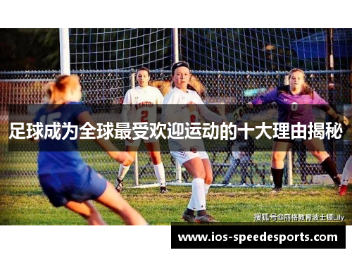 足球成为全球最受欢迎运动的十大理由揭秘