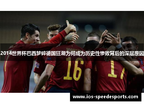 2014世界杯巴西梦碎德国狂潮为何成为历史性惨败背后的深层原因 2014世界杯巴西梦碎德国狂潮为何成为历史性惨败背后的深层原因